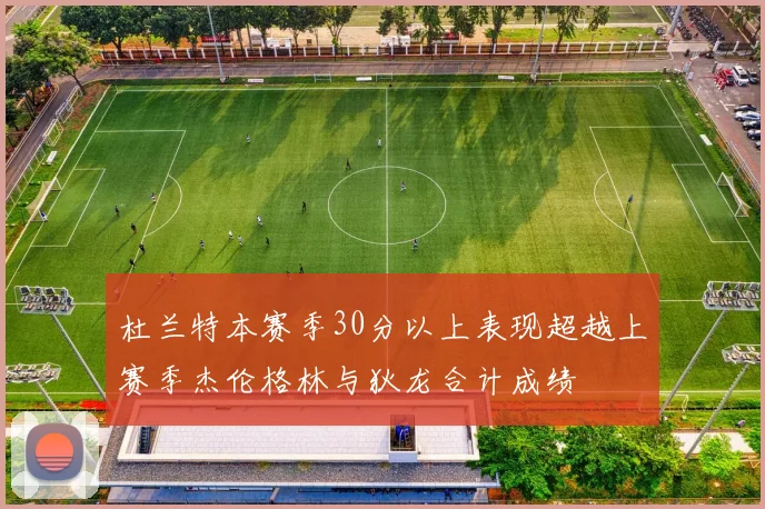杜兰特本赛季30分以上表现超越上赛季杰伦格林与狄龙合计成绩