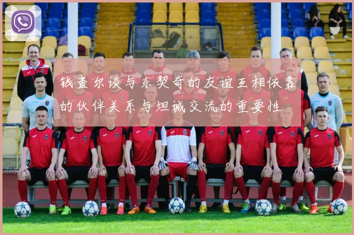 钱查尔谈与东契奇的友谊互相依靠的伙伴关系与坦诚交流的重要性