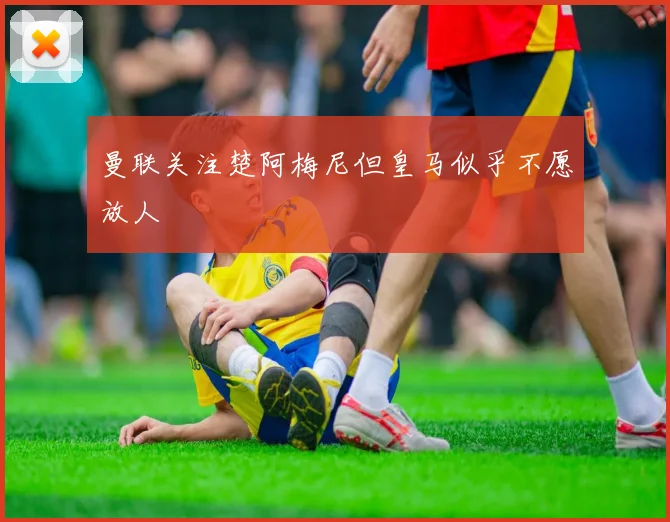 曼联关注楚阿梅尼但皇马似乎不愿放人