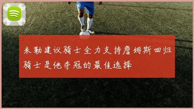 米勒建议骑士全力支持詹姆斯回归骑士是他夺冠的最佳选择